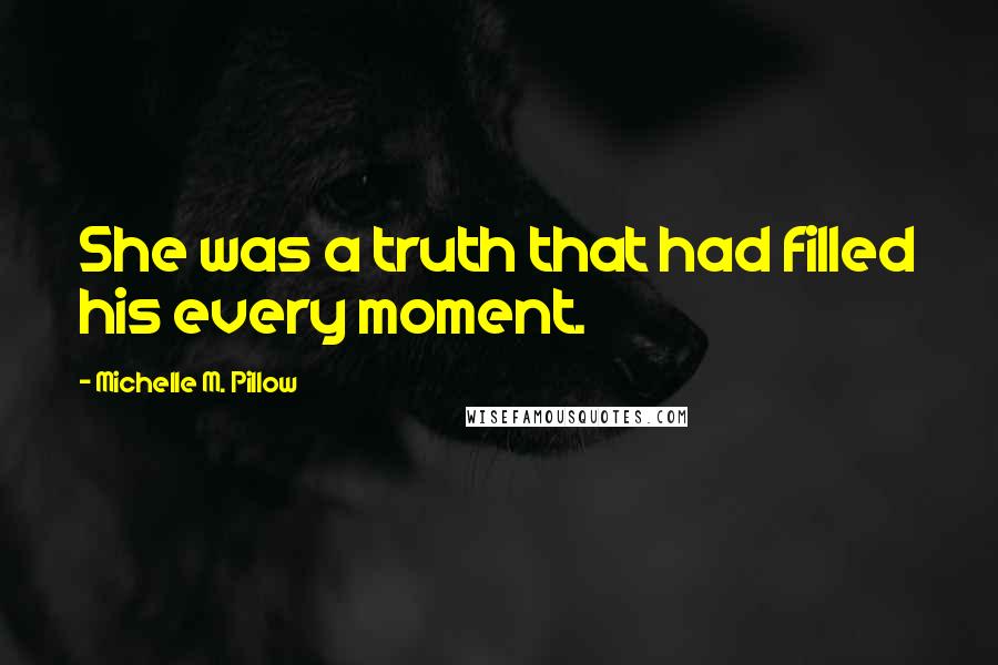 Michelle M. Pillow Quotes: She was a truth that had filled his every moment.