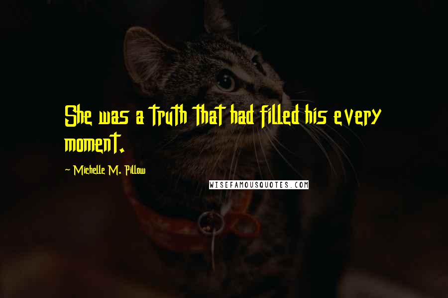 Michelle M. Pillow Quotes: She was a truth that had filled his every moment.