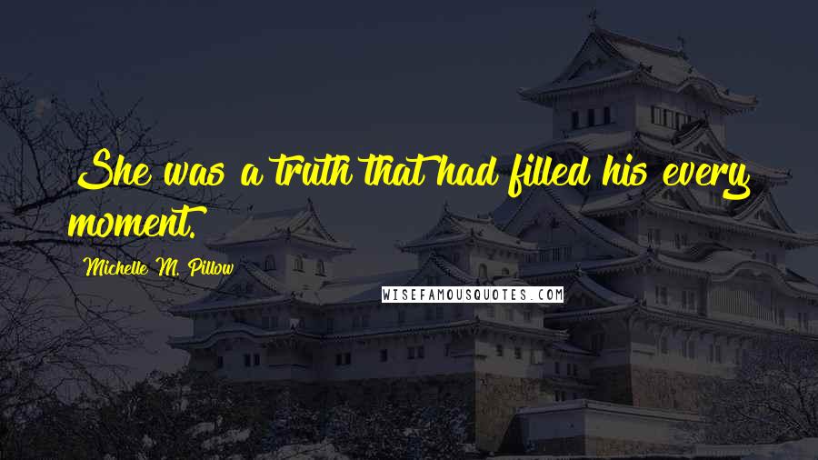 Michelle M. Pillow Quotes: She was a truth that had filled his every moment.