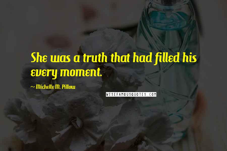 Michelle M. Pillow Quotes: She was a truth that had filled his every moment.