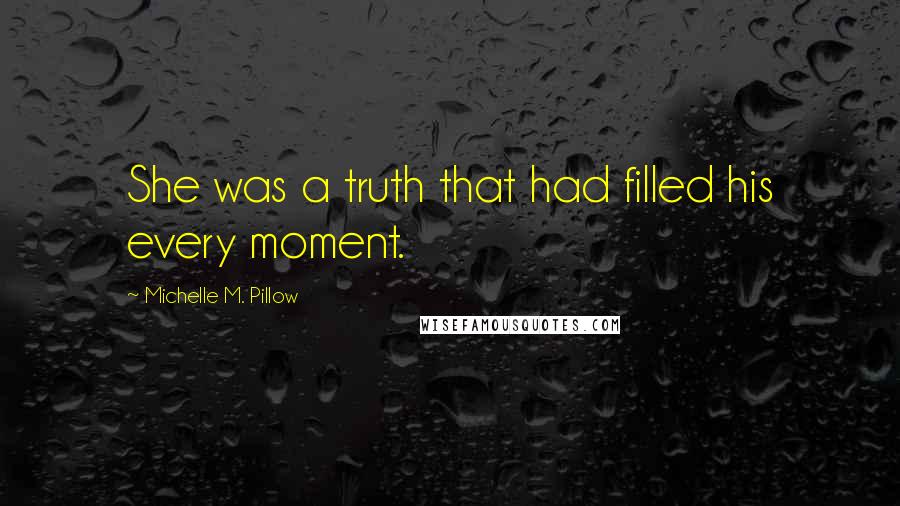 Michelle M. Pillow Quotes: She was a truth that had filled his every moment.