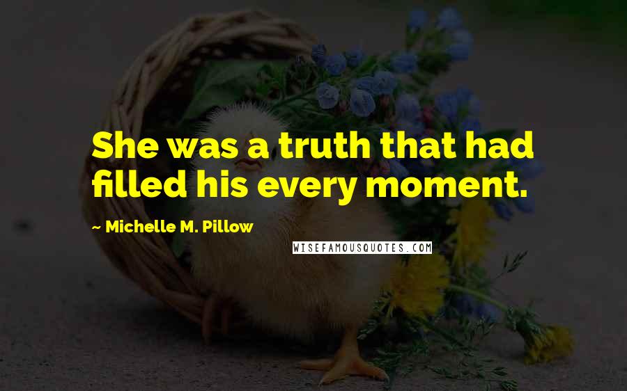 Michelle M. Pillow Quotes: She was a truth that had filled his every moment.