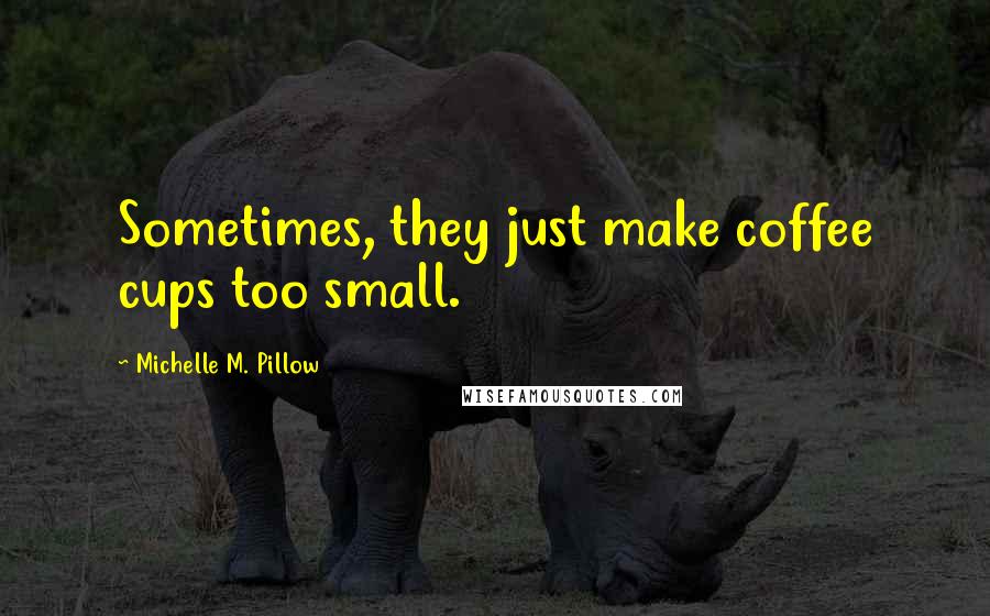 Michelle M. Pillow Quotes: Sometimes, they just make coffee cups too small.