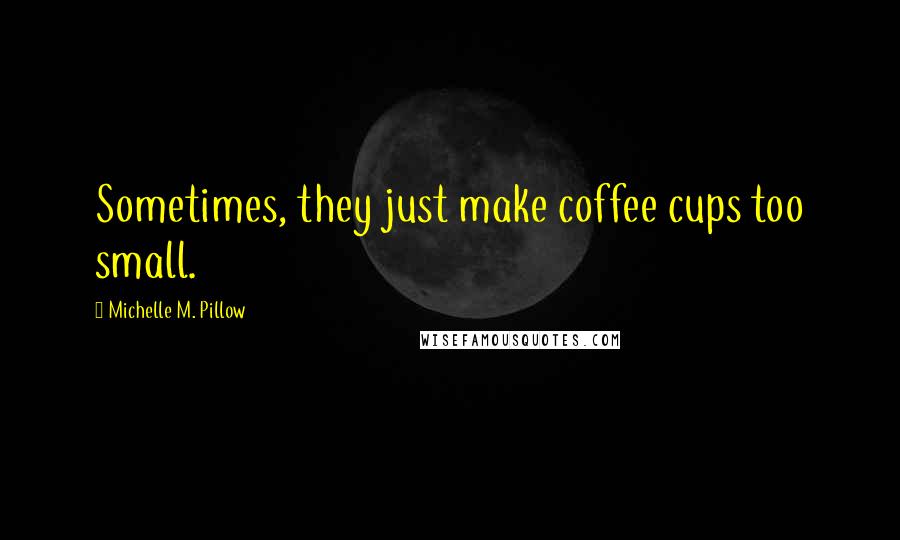 Michelle M. Pillow Quotes: Sometimes, they just make coffee cups too small.