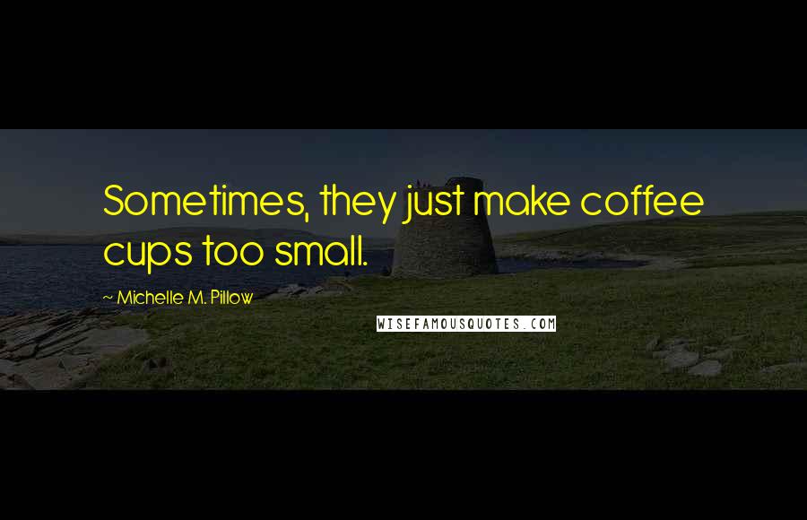 Michelle M. Pillow Quotes: Sometimes, they just make coffee cups too small.