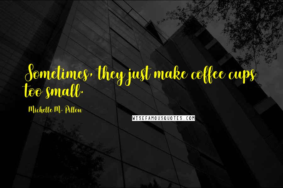 Michelle M. Pillow Quotes: Sometimes, they just make coffee cups too small.