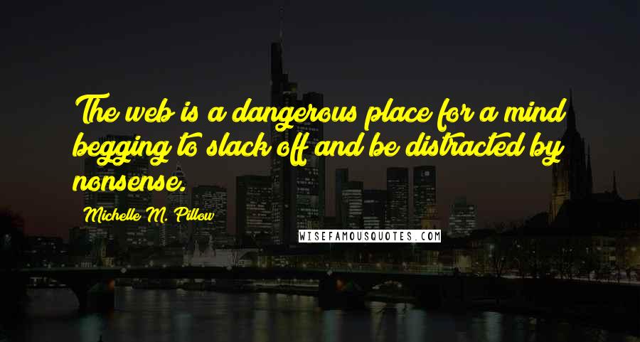 Michelle M. Pillow Quotes: The web is a dangerous place for a mind begging to slack off and be distracted by nonsense.