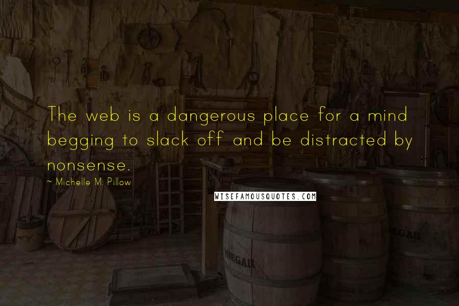 Michelle M. Pillow Quotes: The web is a dangerous place for a mind begging to slack off and be distracted by nonsense.