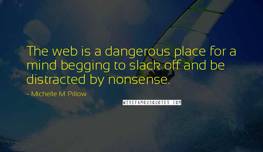 Michelle M. Pillow Quotes: The web is a dangerous place for a mind begging to slack off and be distracted by nonsense.