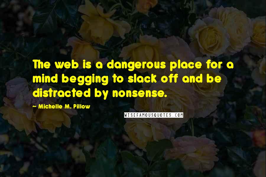 Michelle M. Pillow Quotes: The web is a dangerous place for a mind begging to slack off and be distracted by nonsense.