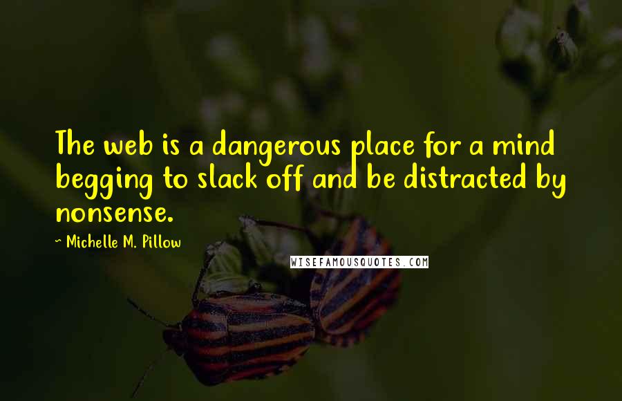 Michelle M. Pillow Quotes: The web is a dangerous place for a mind begging to slack off and be distracted by nonsense.