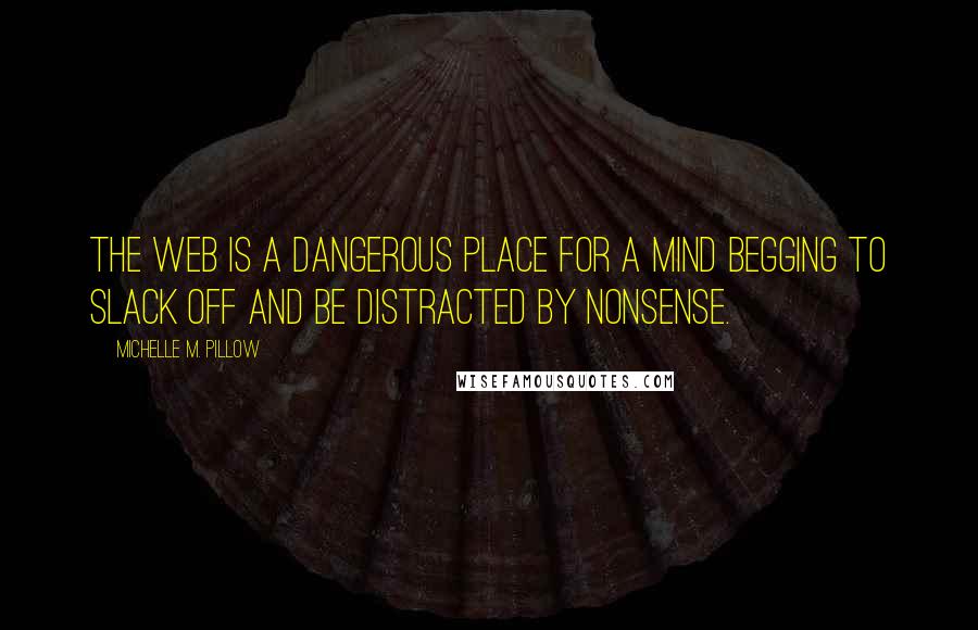 Michelle M. Pillow Quotes: The web is a dangerous place for a mind begging to slack off and be distracted by nonsense.