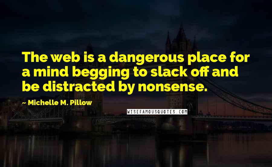 Michelle M. Pillow Quotes: The web is a dangerous place for a mind begging to slack off and be distracted by nonsense.