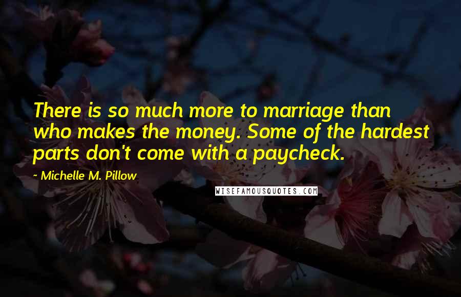 Michelle M. Pillow Quotes: There is so much more to marriage than who makes the money. Some of the hardest parts don't come with a paycheck.