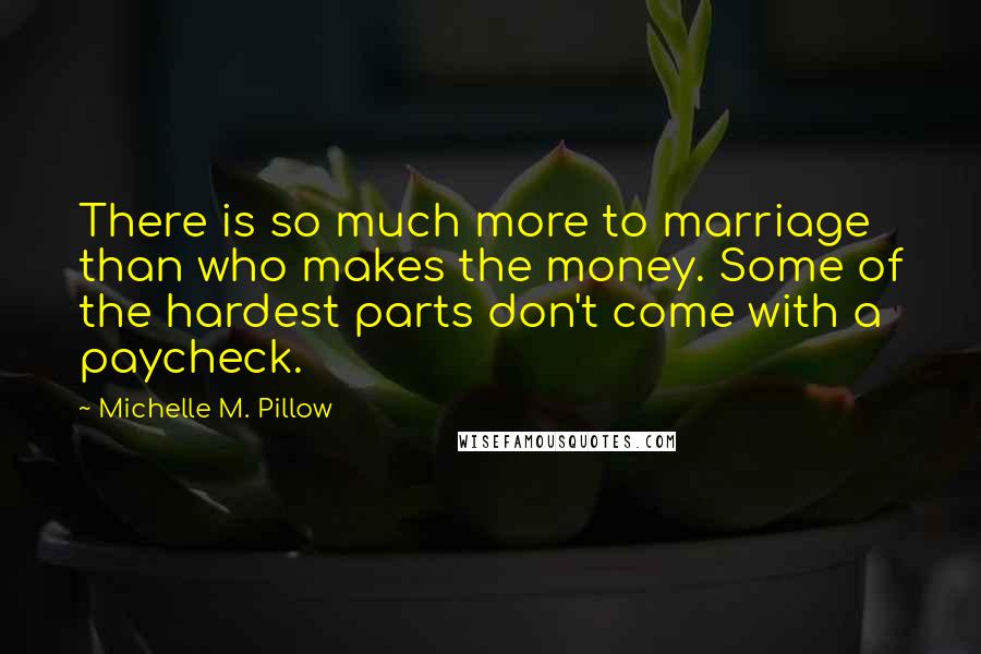 Michelle M. Pillow Quotes: There is so much more to marriage than who makes the money. Some of the hardest parts don't come with a paycheck.