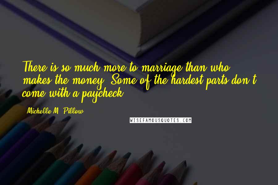 Michelle M. Pillow Quotes: There is so much more to marriage than who makes the money. Some of the hardest parts don't come with a paycheck.