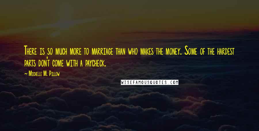 Michelle M. Pillow Quotes: There is so much more to marriage than who makes the money. Some of the hardest parts don't come with a paycheck.