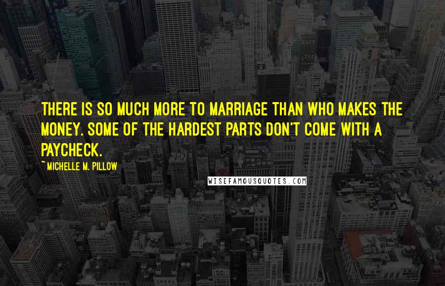 Michelle M. Pillow Quotes: There is so much more to marriage than who makes the money. Some of the hardest parts don't come with a paycheck.
