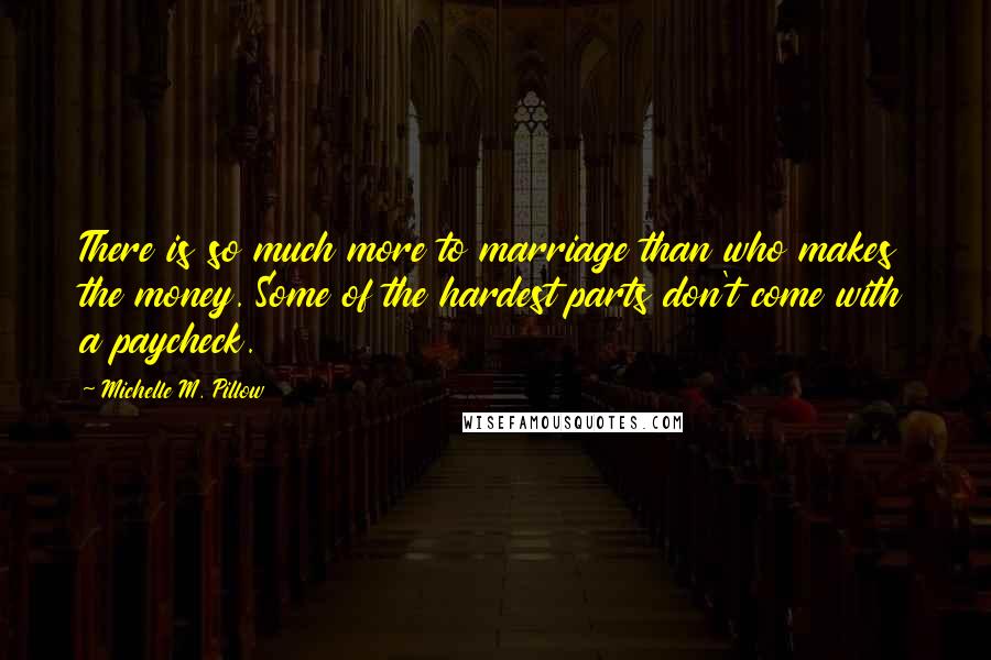 Michelle M. Pillow Quotes: There is so much more to marriage than who makes the money. Some of the hardest parts don't come with a paycheck.