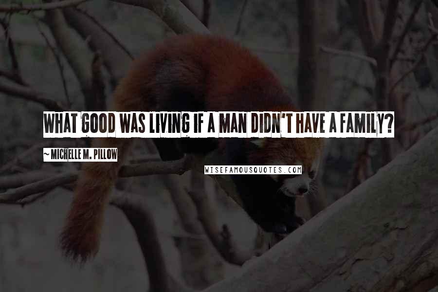 Michelle M. Pillow Quotes: What good was living if a man didn't have a family?