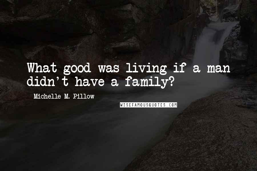 Michelle M. Pillow Quotes: What good was living if a man didn't have a family?