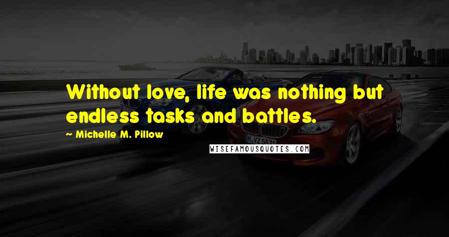 Michelle M. Pillow Quotes: Without love, life was nothing but endless tasks and battles.