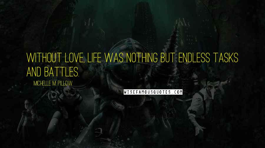 Michelle M. Pillow Quotes: Without love, life was nothing but endless tasks and battles.