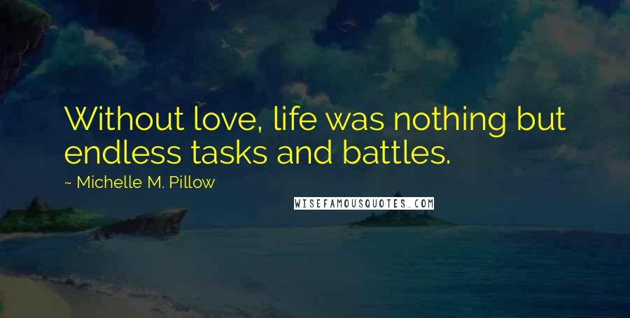 Michelle M. Pillow Quotes: Without love, life was nothing but endless tasks and battles.