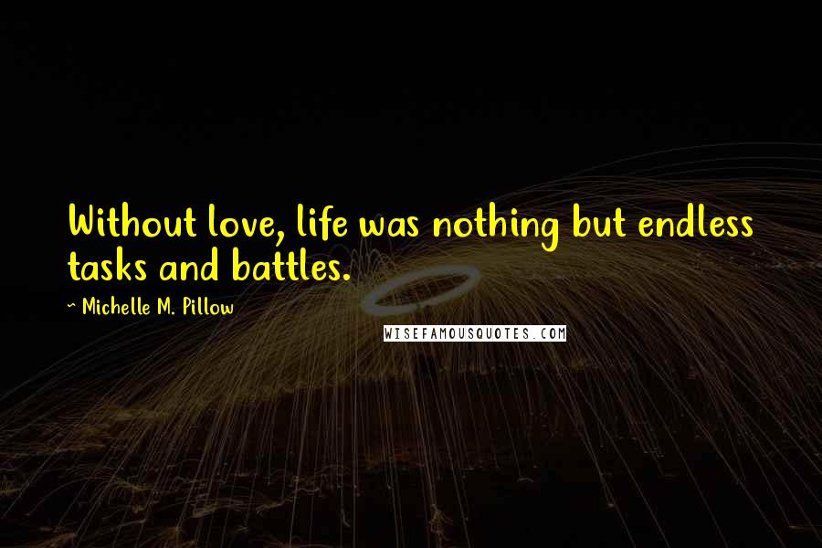 Michelle M. Pillow Quotes: Without love, life was nothing but endless tasks and battles.