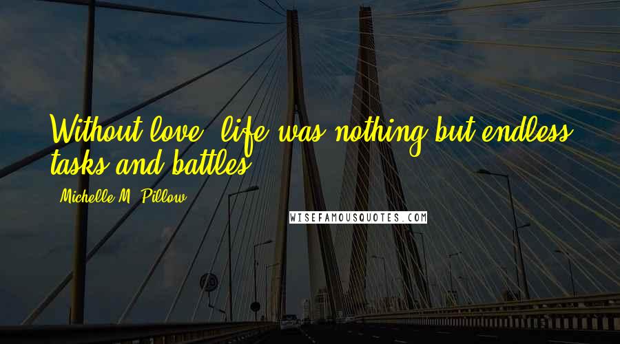 Michelle M. Pillow Quotes: Without love, life was nothing but endless tasks and battles.