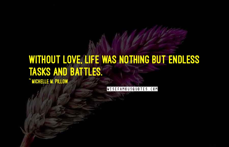 Michelle M. Pillow Quotes: Without love, life was nothing but endless tasks and battles.
