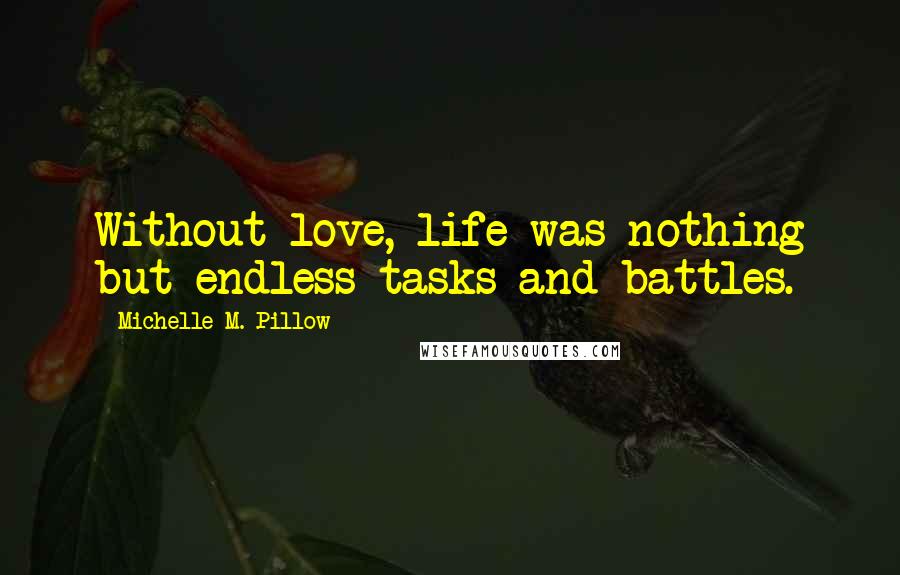 Michelle M. Pillow Quotes: Without love, life was nothing but endless tasks and battles.