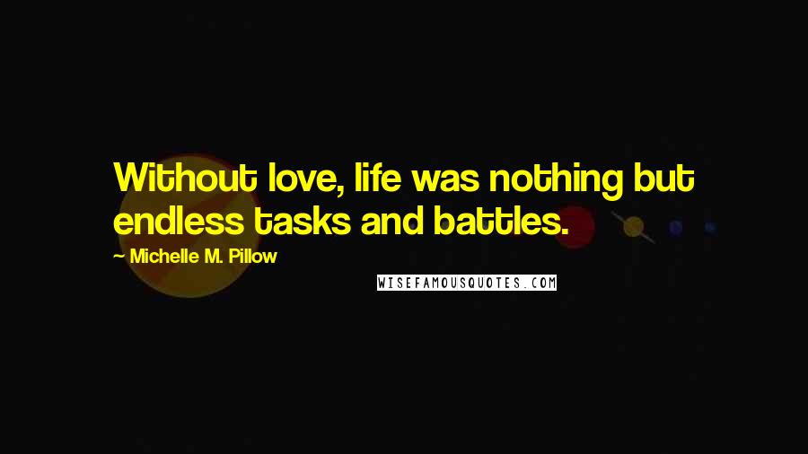 Michelle M. Pillow Quotes: Without love, life was nothing but endless tasks and battles.