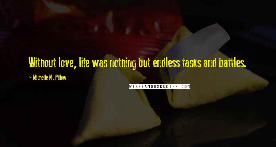 Michelle M. Pillow Quotes: Without love, life was nothing but endless tasks and battles.