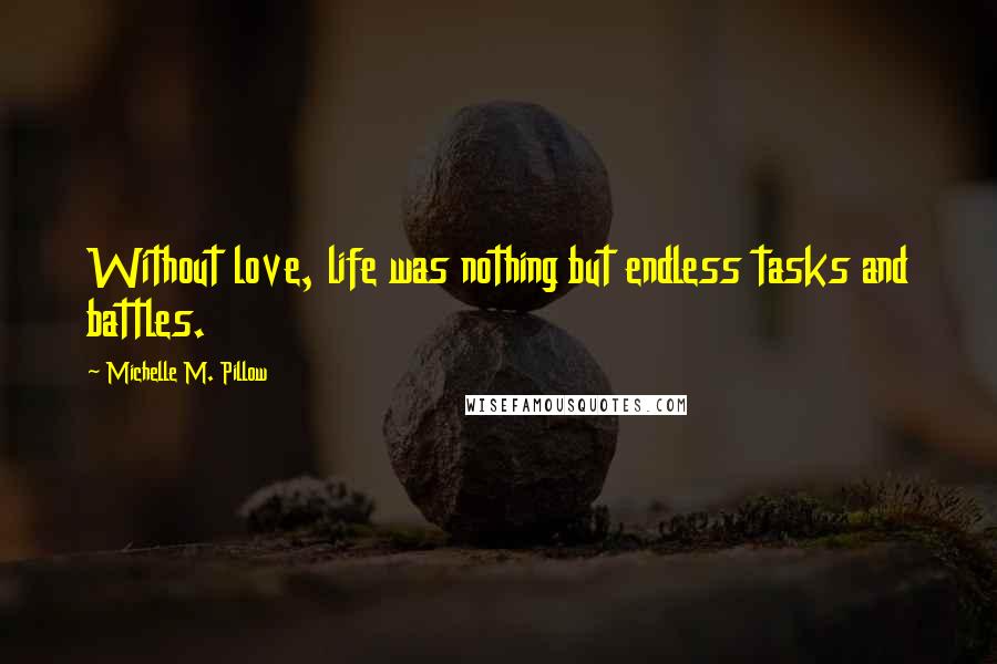 Michelle M. Pillow Quotes: Without love, life was nothing but endless tasks and battles.