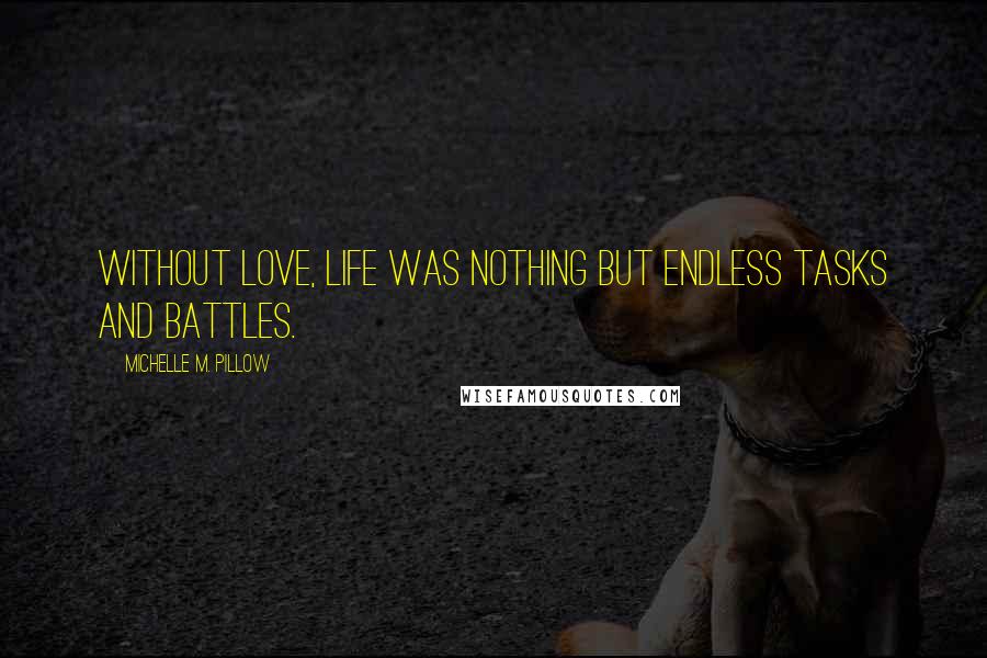 Michelle M. Pillow Quotes: Without love, life was nothing but endless tasks and battles.