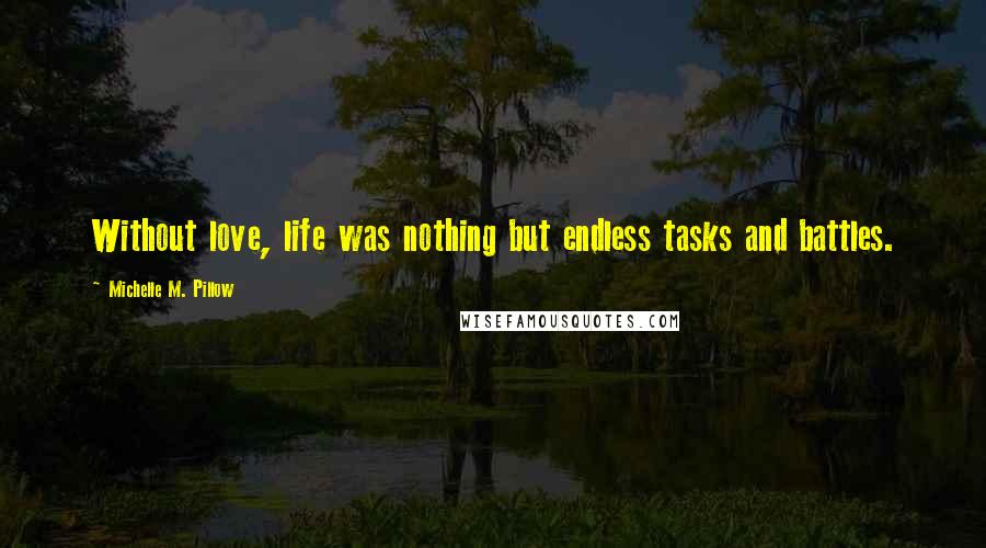 Michelle M. Pillow Quotes: Without love, life was nothing but endless tasks and battles.