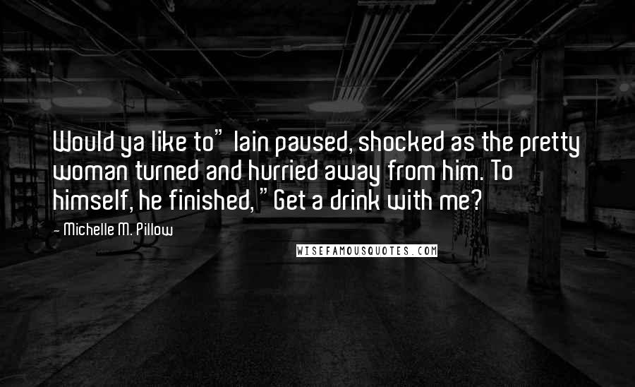 Michelle M. Pillow Quotes: Would ya like to" Iain paused, shocked as the pretty woman turned and hurried away from him. To himself, he finished, "Get a drink with me?