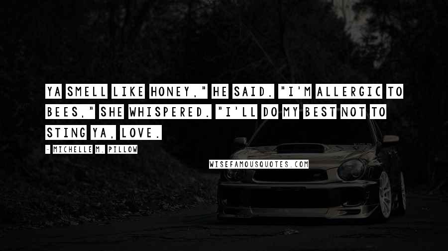 Michelle M. Pillow Quotes: Ya smell like honey," he said. "I'm allergic to bees," she whispered. "I'll do my best not to sting ya, love.