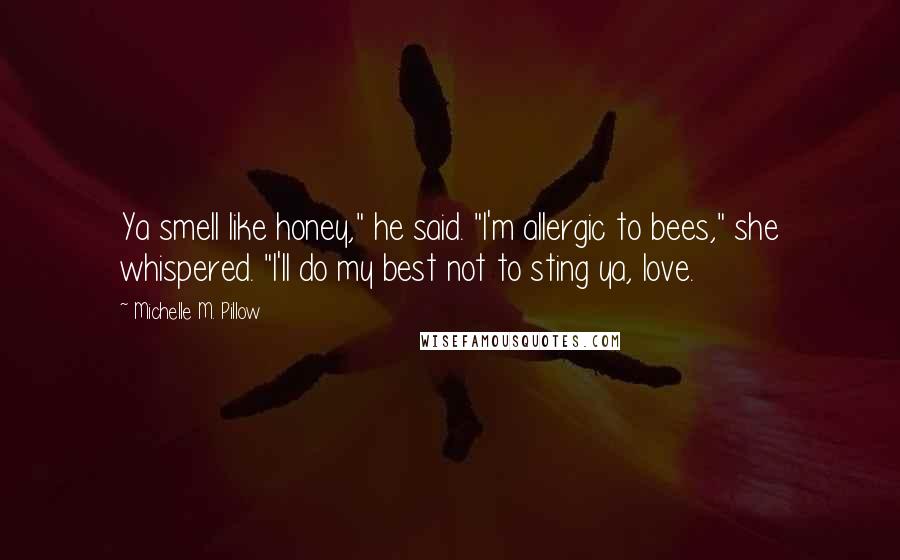 Michelle M. Pillow Quotes: Ya smell like honey," he said. "I'm allergic to bees," she whispered. "I'll do my best not to sting ya, love.