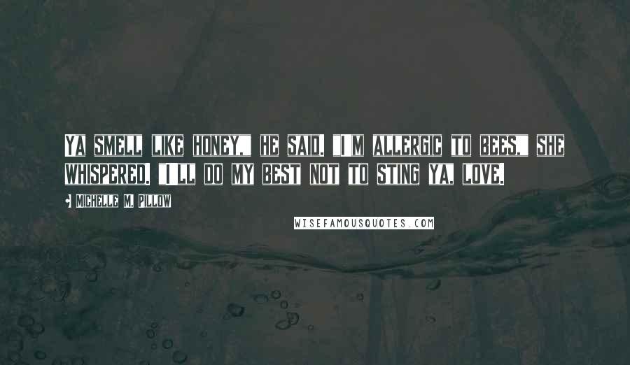 Michelle M. Pillow Quotes: Ya smell like honey," he said. "I'm allergic to bees," she whispered. "I'll do my best not to sting ya, love.