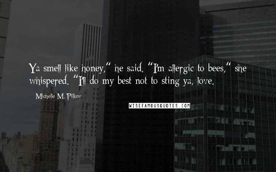 Michelle M. Pillow Quotes: Ya smell like honey," he said. "I'm allergic to bees," she whispered. "I'll do my best not to sting ya, love.