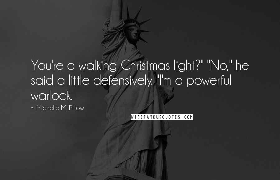 Michelle M. Pillow Quotes: You're a walking Christmas light?" "No," he said a little defensively. "I'm a powerful warlock.