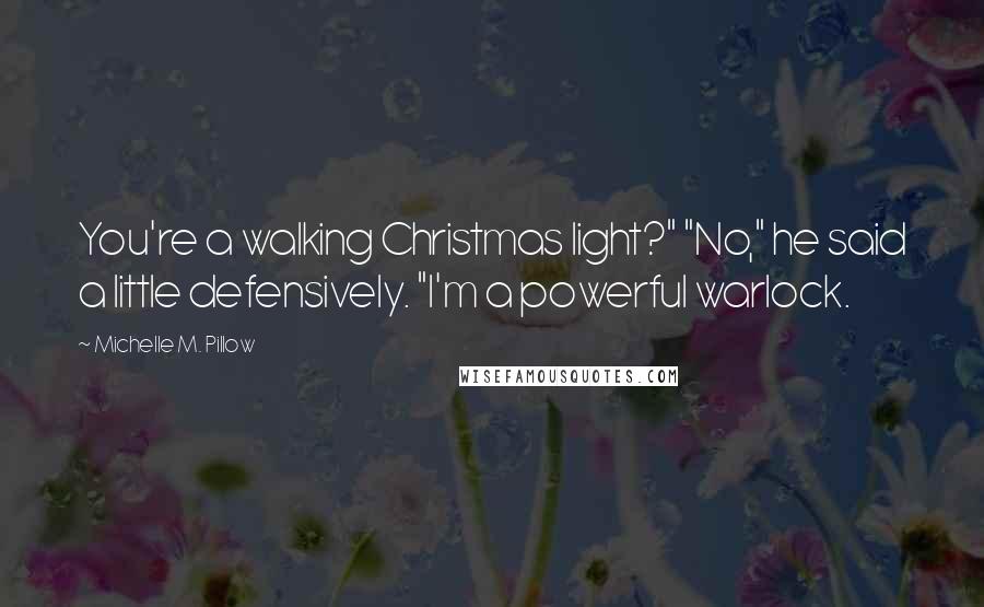 Michelle M. Pillow Quotes: You're a walking Christmas light?" "No," he said a little defensively. "I'm a powerful warlock.