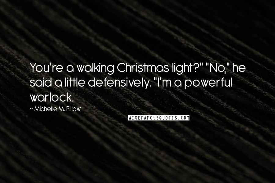 Michelle M. Pillow Quotes: You're a walking Christmas light?" "No," he said a little defensively. "I'm a powerful warlock.