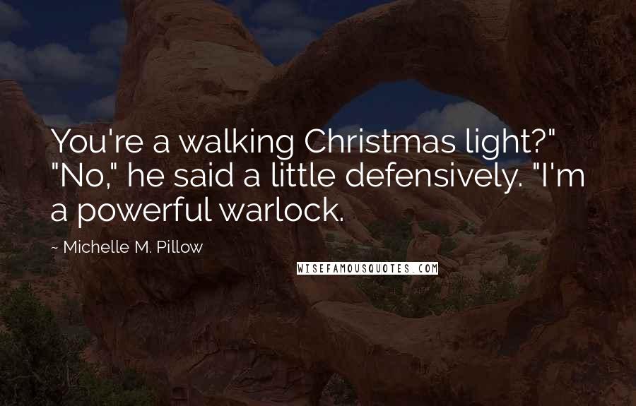 Michelle M. Pillow Quotes: You're a walking Christmas light?" "No," he said a little defensively. "I'm a powerful warlock.