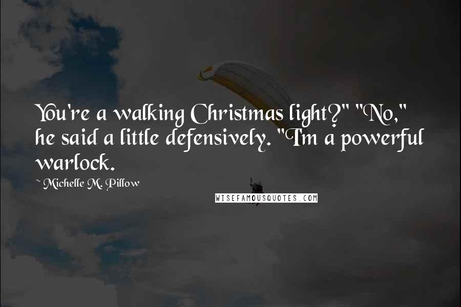 Michelle M. Pillow Quotes: You're a walking Christmas light?" "No," he said a little defensively. "I'm a powerful warlock.