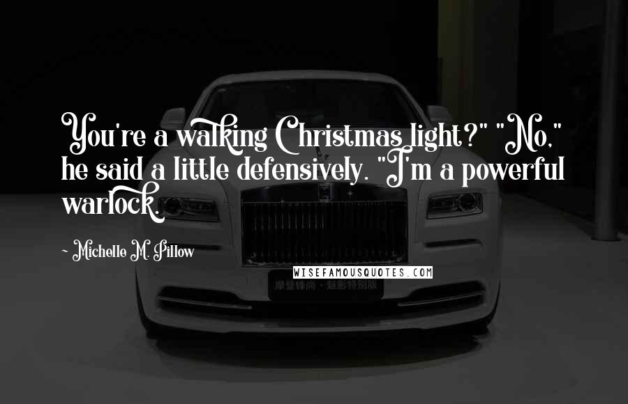 Michelle M. Pillow Quotes: You're a walking Christmas light?" "No," he said a little defensively. "I'm a powerful warlock.