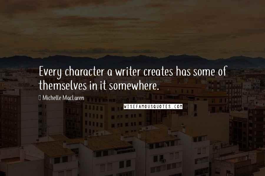 Michelle MacLaren Quotes: Every character a writer creates has some of themselves in it somewhere.