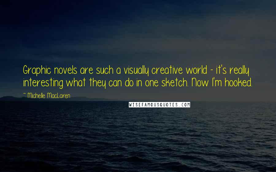 Michelle MacLaren Quotes: Graphic novels are such a visually creative world - it's really interesting what they can do in one sketch. Now I'm hooked.